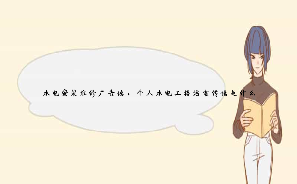 水电安装维修广告语,个人水电工接活宣传语是什么 水电安装维修广告语,个人水电工接活宣传语是什么