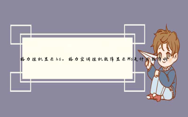 格力挂机显示h6,格力空调挂机故障显示H6是什么故障啊 格力挂机显示h6,格力空调挂机故障显示H6是什么故障啊